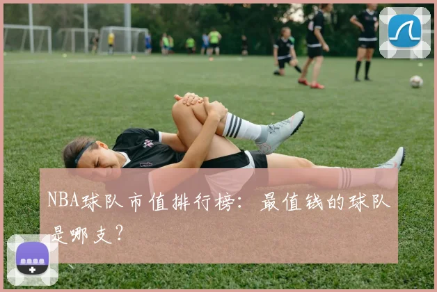 NBA球队市值排行榜：最值钱的球队是哪支？