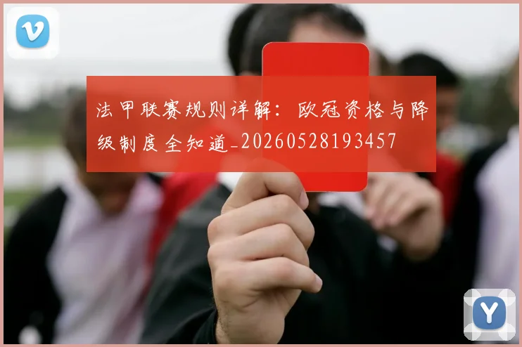 法甲联赛规则详解：欧冠资格与降级制度全知道_20260528193457