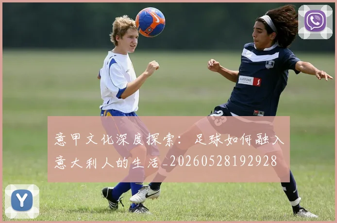 意甲文化深度探索：足球如何融入意大利人的生活_20260528192928