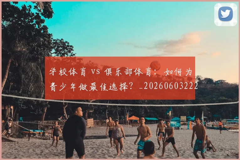 学校体育 vs 俱乐部体育：如何为青少年做最佳选择？_20260603222024