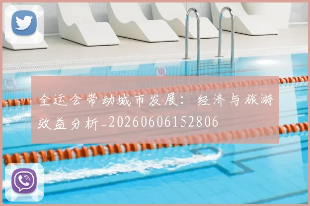 全运会带动城市发展：经济与旅游效益分析_20260606152806