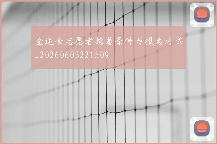全运会志愿者招募条件与报名方式_20260603221509