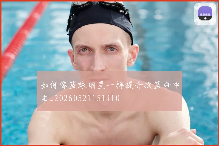 如何像篮球明星一样提升投篮命中率_20260521151410