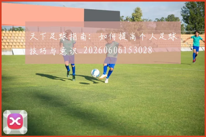 天下足球指南:如何提高个人足球技巧与意识_20260606153028
