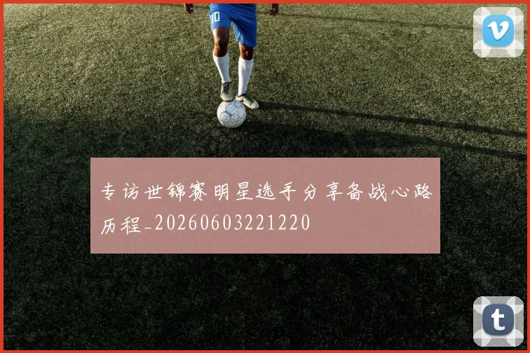 专访世锦赛明星选手分享备战心路历程_20260603221220