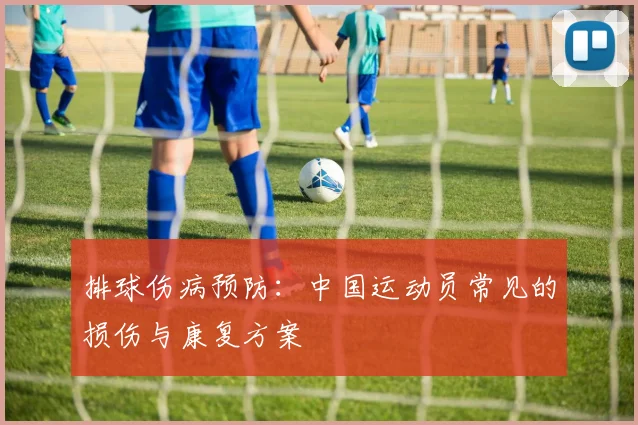 排球伤病预防：中国运动员常见的损伤与康复方案