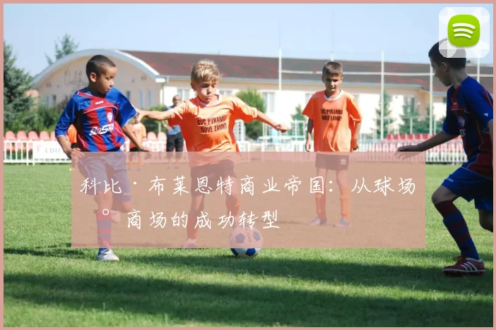 科比·布莱恩特商业帝国：从球场到商场的成功转型