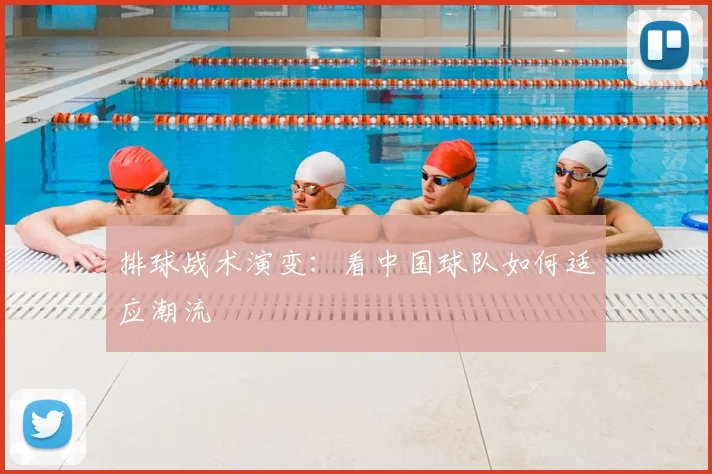 排球战术演变：看中国球队如何适应潮流