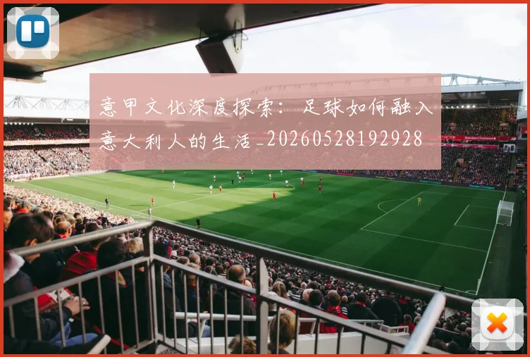 意甲文化深度探索:足球如何融入意大利人的生活_20260528192928