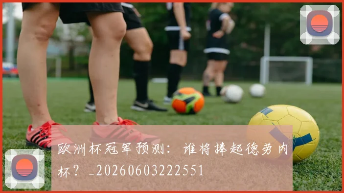 欧洲杯冠军预测:谁将捧起德劳内杯?_20260603222551