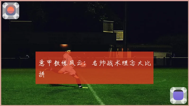 意甲教练风云：名帅战术理念大比拼