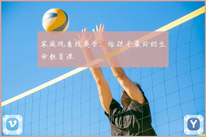 家庭观看残奥会:给孩子最好的生命教育课