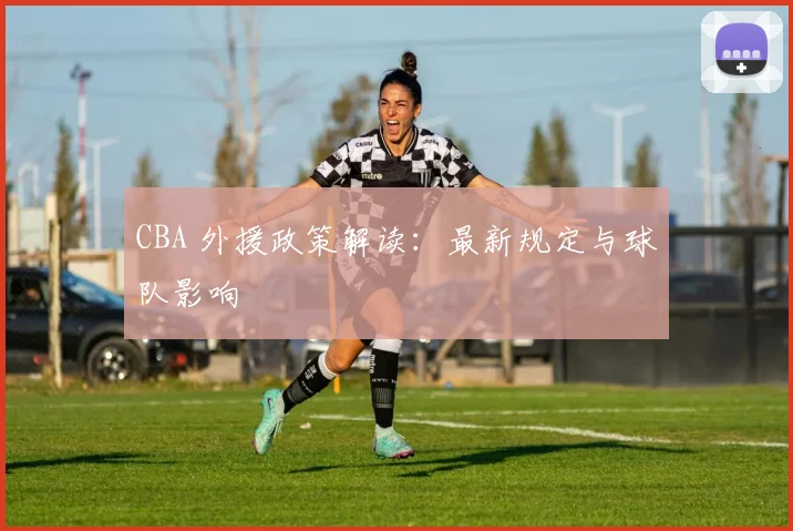 CBA 外援政策解读：最新规定与球队影响