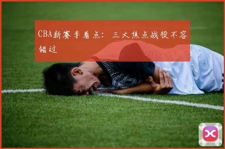 CBA新赛季看点:三大焦点战役不容错过