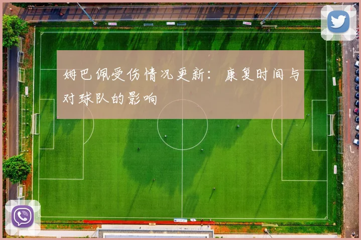 姆巴佩受伤情况更新：康复时间与对球队的影响