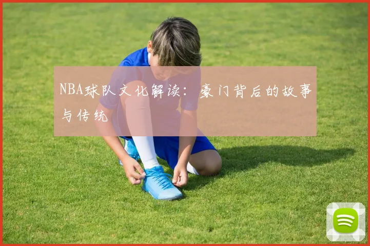 NBA球队文化解读：豪门背后的故事与传统