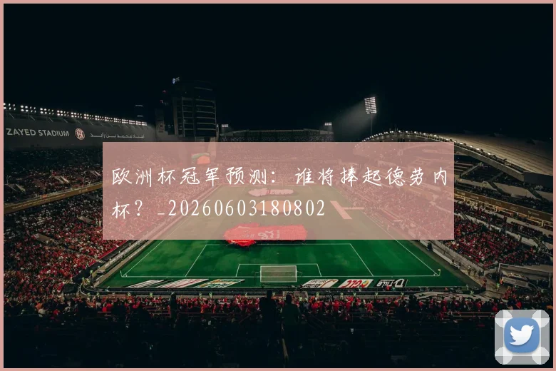 欧洲杯冠军预测:谁将捧起德劳内杯?_20260603180802