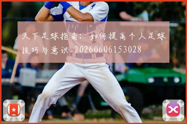 天下足球指南:如何提高个人足球技巧与意识_20260606153028