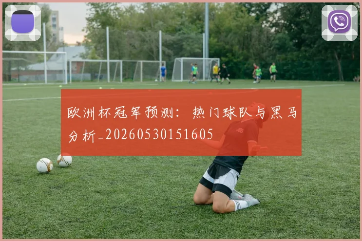 欧洲杯冠军预测：热门球队与黑马分析_20260530151605