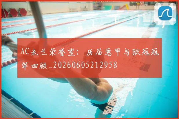 AC米兰荣誉室：历届意甲与欧冠冠军回顾_20260605212958