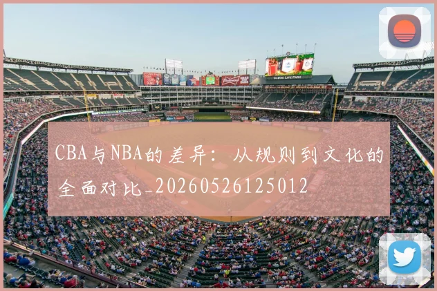 CBA与NBA的差异：从规则到文化的全面对比_20260526125012
