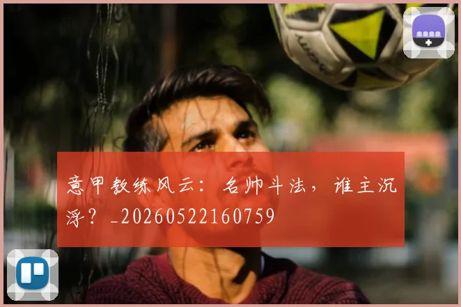 意甲教练风云：名帅斗法，谁主沉浮？_20260522160759