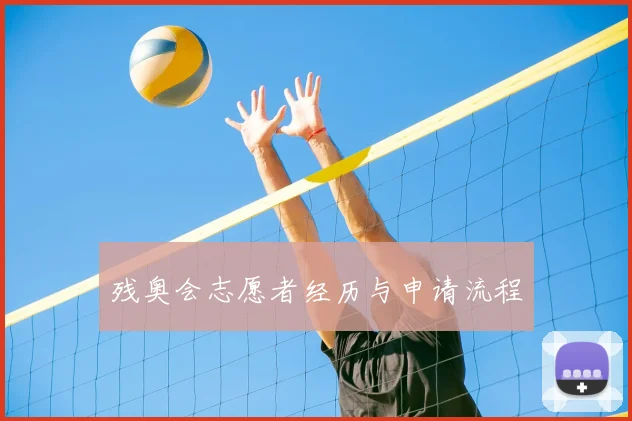 残奥会志愿者经历与申请流程
